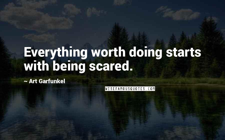Art Garfunkel quotes: Everything worth doing starts with being scared.
