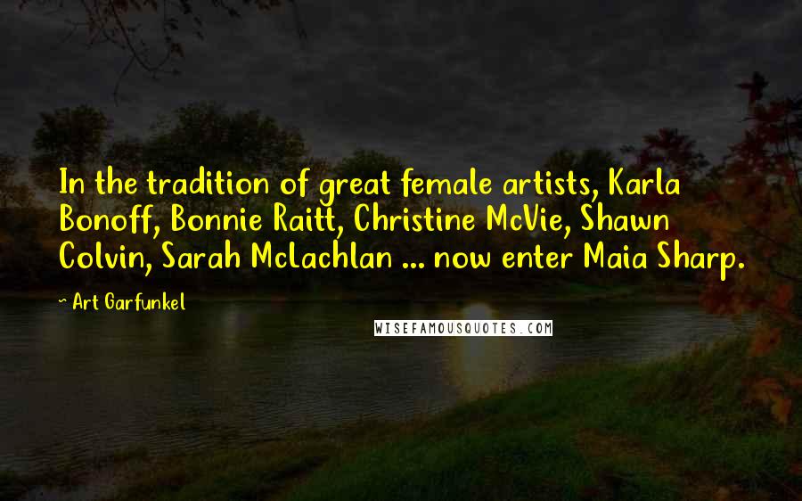 Art Garfunkel quotes: In the tradition of great female artists, Karla Bonoff, Bonnie Raitt, Christine McVie, Shawn Colvin, Sarah McLachlan ... now enter Maia Sharp.