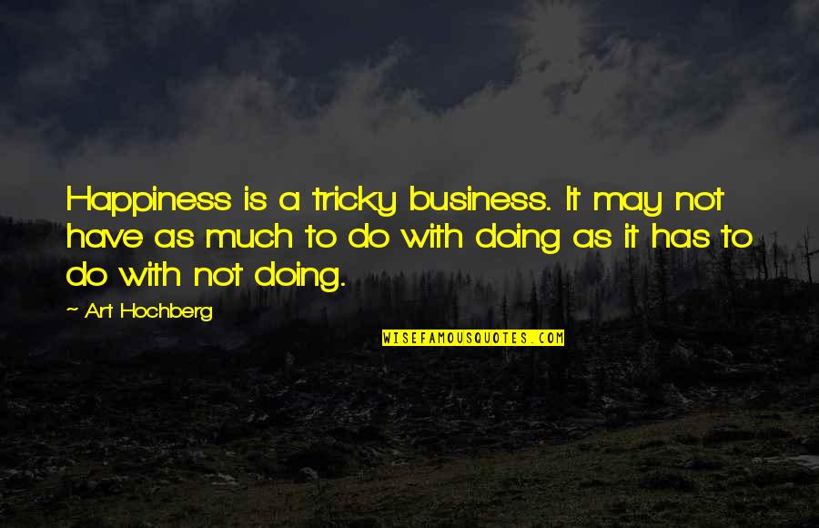 Art Happiness Quotes By Art Hochberg: Happiness is a tricky business. It may not