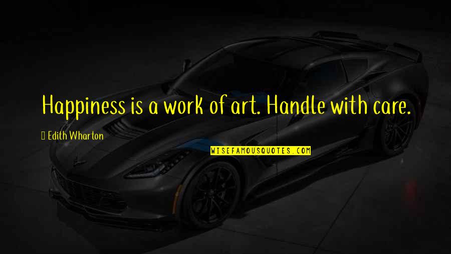Art Happiness Quotes By Edith Wharton: Happiness is a work of art. Handle with
