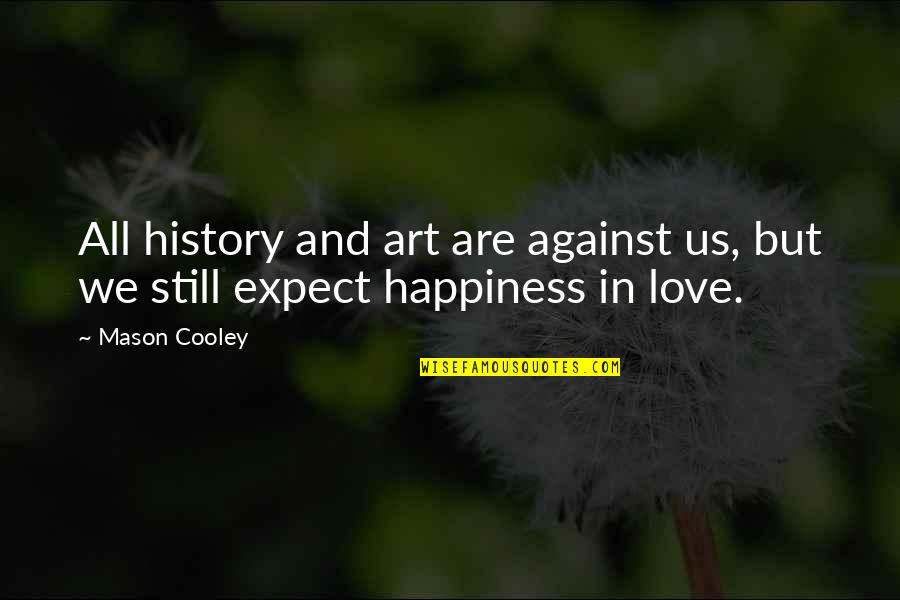 Art Happiness Quotes By Mason Cooley: All history and art are against us, but
