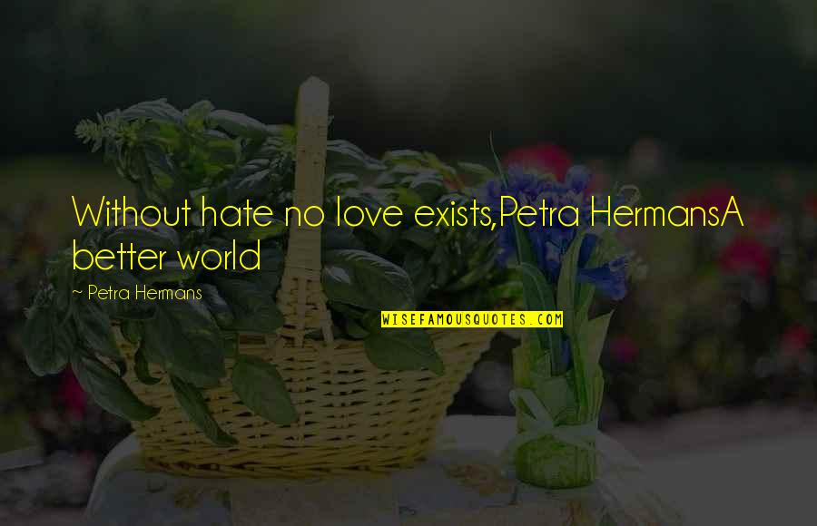 Art Has No Limits Quotes By Petra Hermans: Without hate no love exists,Petra HermansA better world