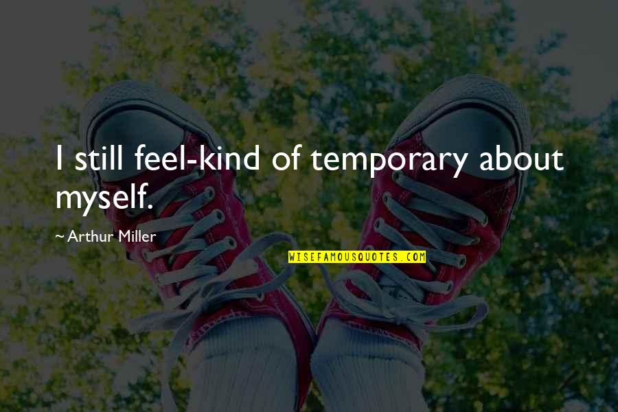 Art History Quotes By Arthur Miller: I still feel-kind of temporary about myself.