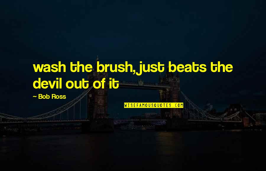 Art History Quotes By Bob Ross: wash the brush, just beats the devil out