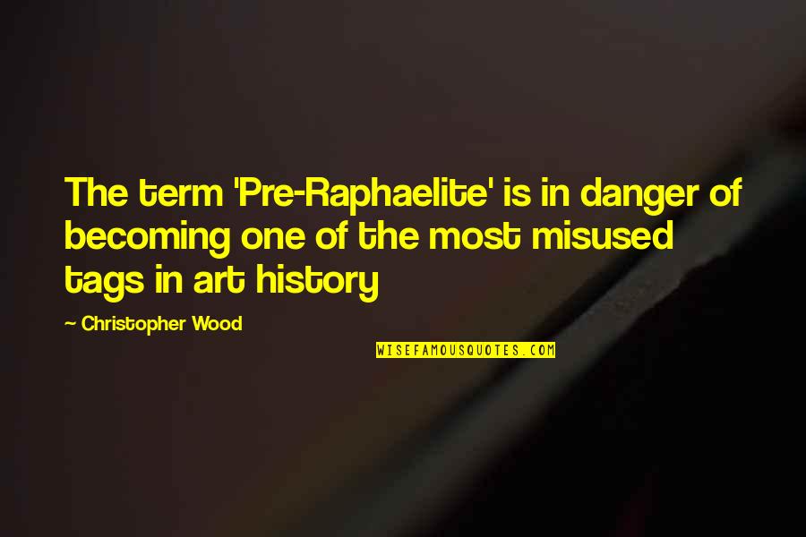 Art History Quotes By Christopher Wood: The term 'Pre-Raphaelite' is in danger of becoming