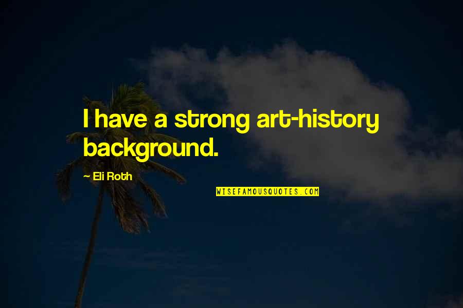 Art History Quotes By Eli Roth: I have a strong art-history background.