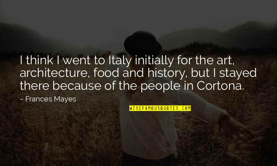 Art History Quotes By Frances Mayes: I think I went to Italy initially for