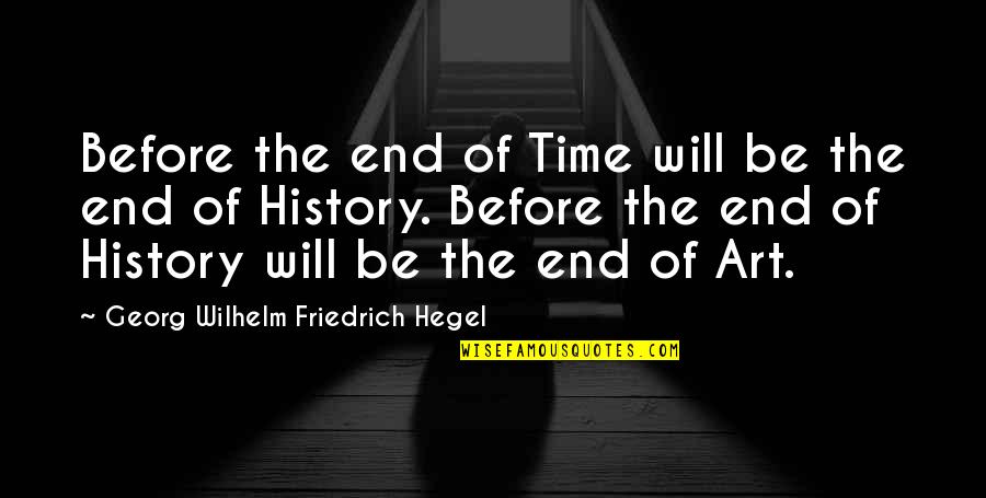 Art History Quotes By Georg Wilhelm Friedrich Hegel: Before the end of Time will be the