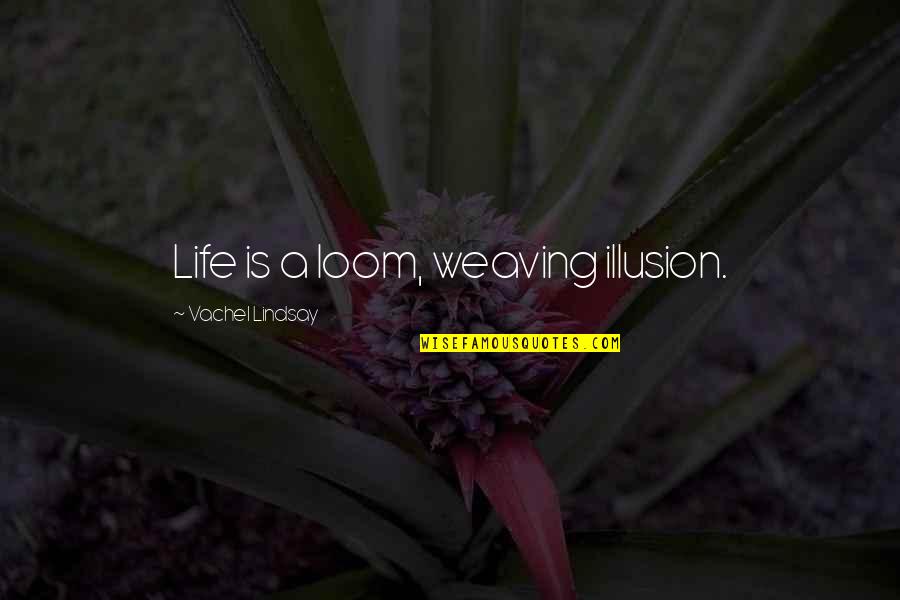 Art History Quotes By Vachel Lindsay: Life is a loom, weaving illusion. Art History Quotes By Vachel Lindsay: Life is a loom, weaving illusion.