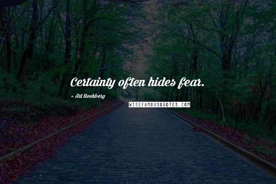 Art Hochberg quotes: Certainty often hides fear.