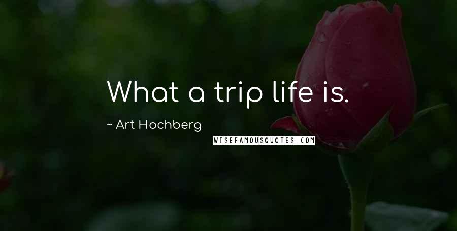 Art Hochberg quotes: What a trip life is.