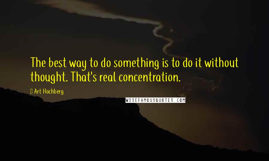 Art Hochberg quotes: The best way to do something is to do it without thought. That's real concentration.