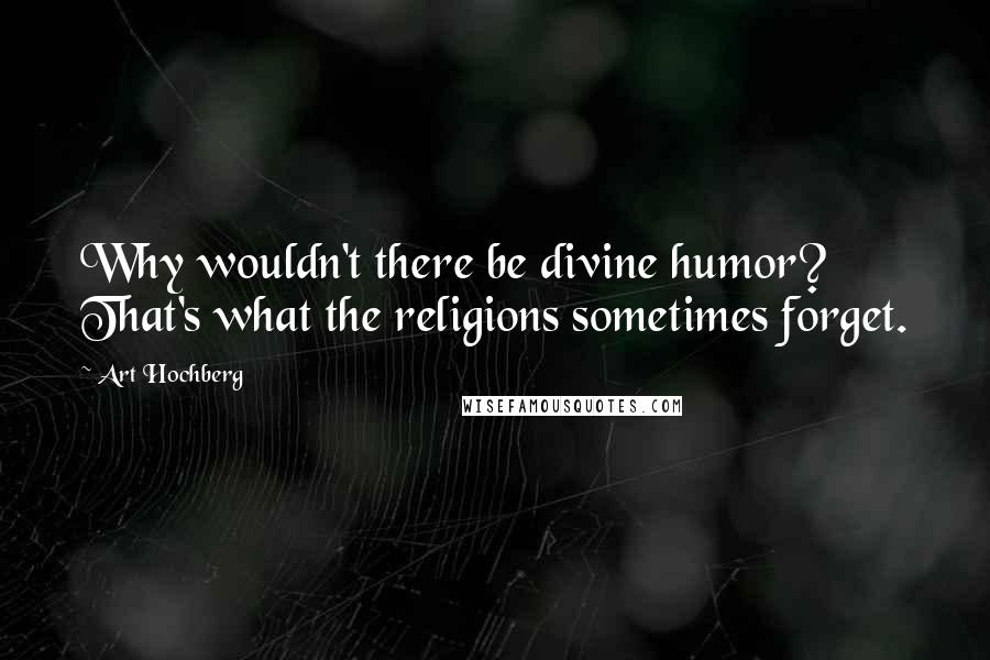 Art Hochberg quotes: Why wouldn't there be divine humor? That's what the religions sometimes forget.