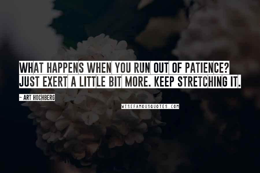 Art Hochberg quotes: What happens when you run out of patience? Just exert a little bit more. Keep stretching it.