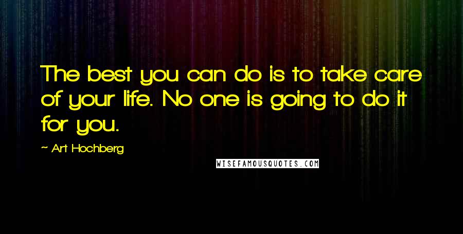 Art Hochberg quotes: The best you can do is to take care of your life. No one is going to do it for you.