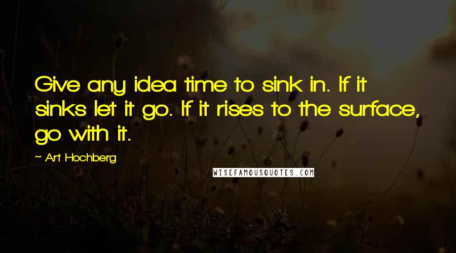 Art Hochberg quotes: Give any idea time to sink in. If it sinks let it go. If it rises to the surface, go with it.