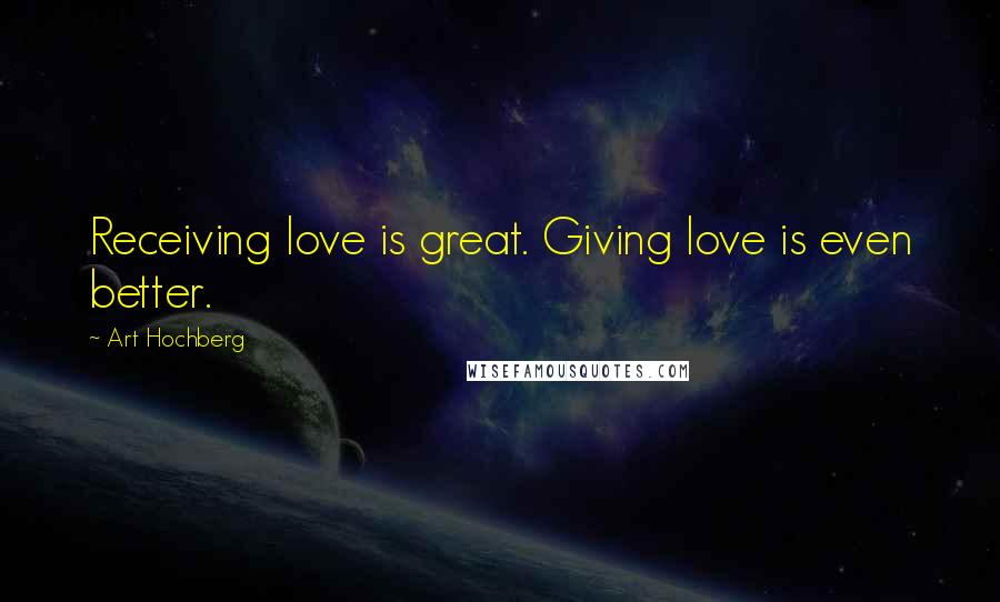 Art Hochberg quotes: Receiving love is great. Giving love is even better.