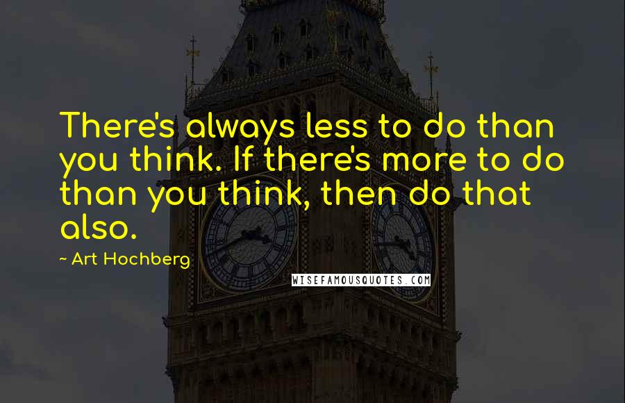 Art Hochberg quotes: There's always less to do than you think. If there's more to do than you think, then do that also.