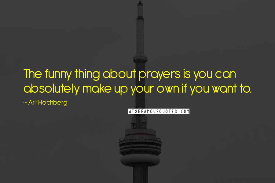 Art Hochberg quotes: The funny thing about prayers is you can absolutely make up your own if you want to.