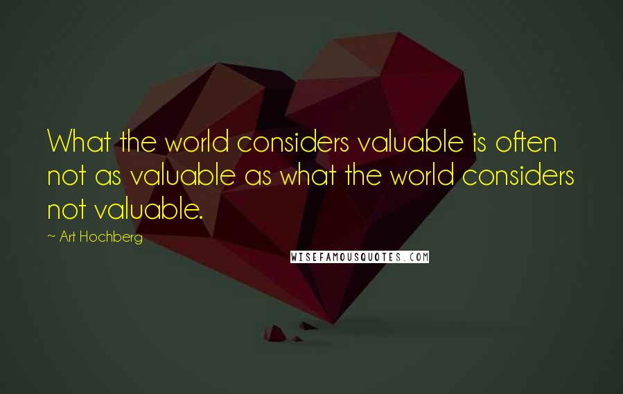 Art Hochberg quotes: What the world considers valuable is often not as valuable as what the world considers not valuable. Art Hochberg quotes: What the world considers valuable is often not as valuable as what the world considers not valuable.