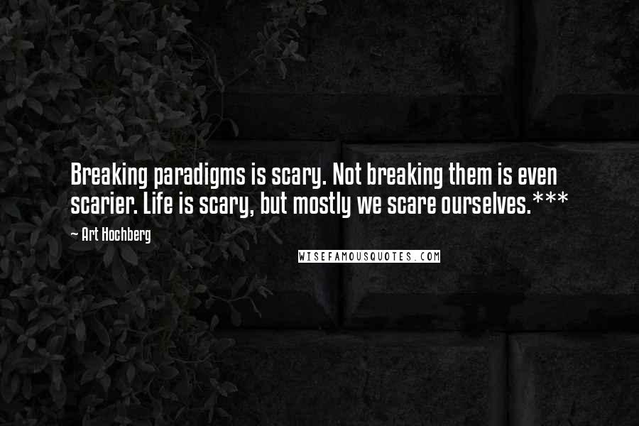 Art Hochberg quotes: Breaking paradigms is scary. Not breaking them is even scarier. Life is scary, but mostly we scare ourselves.*** Art Hochberg quotes: Breaking paradigms is scary. Not breaking them is even scarier. Life is scary, but mostly we scare ourselves.***