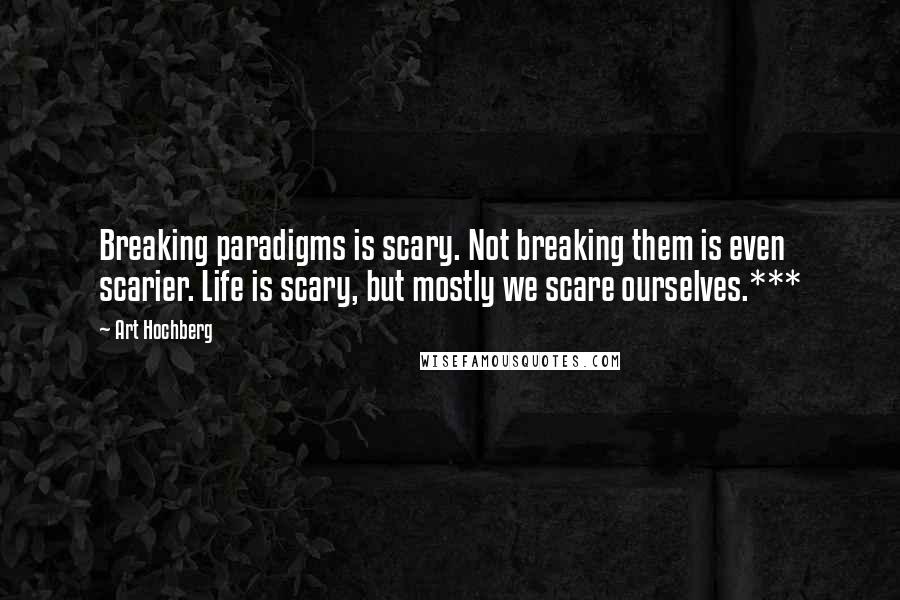 Art Hochberg quotes: Breaking paradigms is scary. Not breaking them is even scarier. Life is scary, but mostly we scare ourselves.***