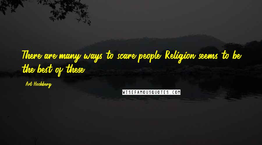 Art Hochberg quotes: There are many ways to scare people. Religion seems to be the best of these.