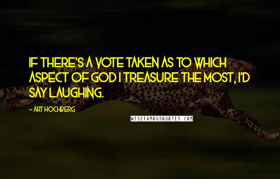 Art Hochberg quotes: If there's a vote taken as to which aspect of God I treasure the most, I'd say laughing.