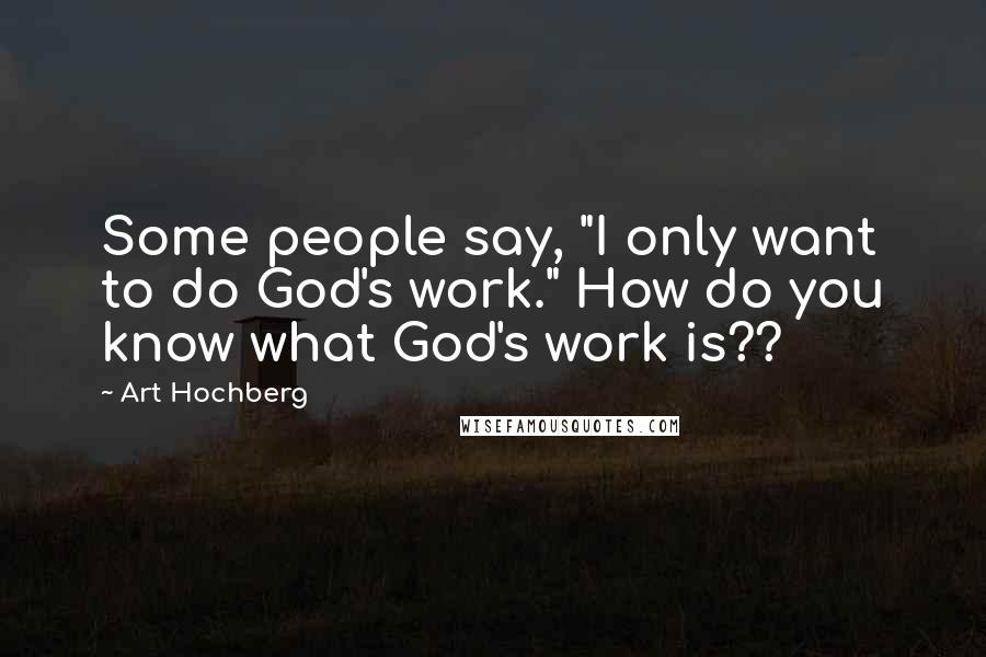 Art Hochberg quotes: Some people say, "I only want to do God's work." How do you know what God's work is??