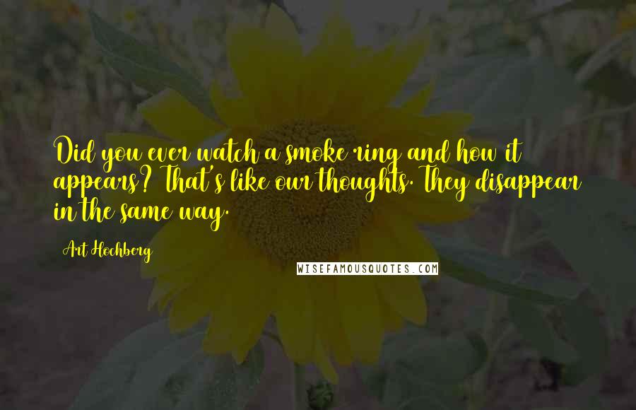 Art Hochberg quotes: Did you ever watch a smoke ring and how it appears? That's like our thoughts. They disappear in the same way.