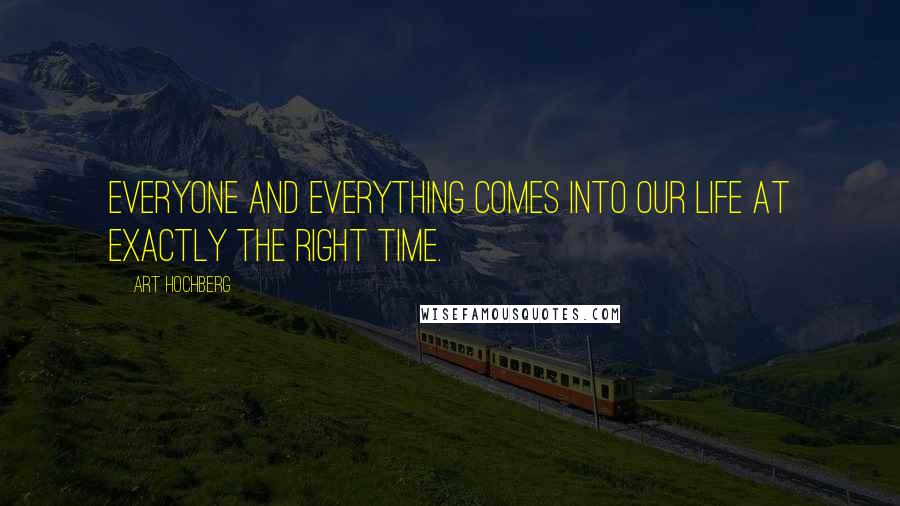 Art Hochberg quotes: Everyone and everything comes into our life at exactly the right time.