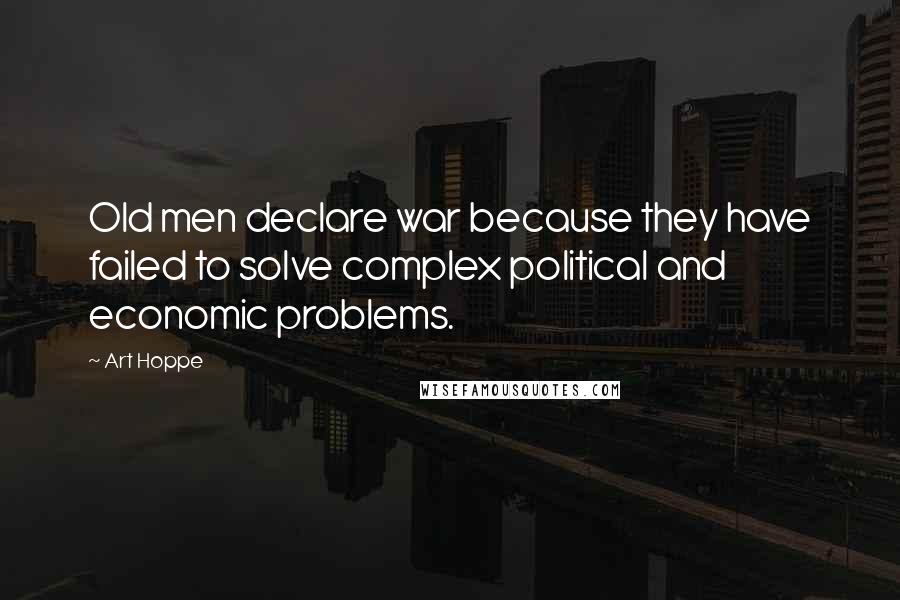 Art Hoppe quotes: Old men declare war because they have failed to solve complex political and economic problems.