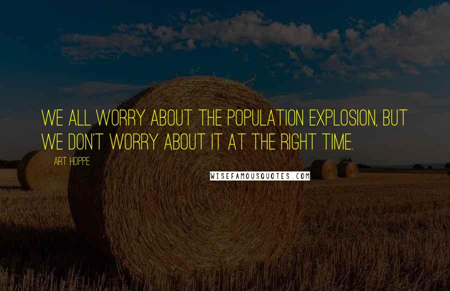 Art Hoppe quotes: We all worry about the population explosion, but we don't worry about it at the right time.