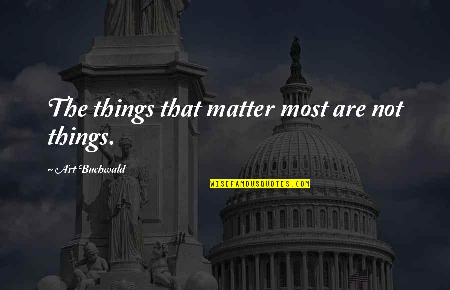 Art Humor Quotes By Art Buchwald: The things that matter most are not things. Art Humor Quotes By Art Buchwald: The things that matter most are not things.