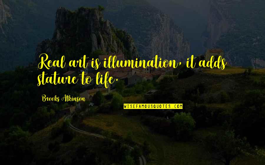 Art Illumination Quotes By Brooks Atkinson: Real art is illumination, it adds stature to
