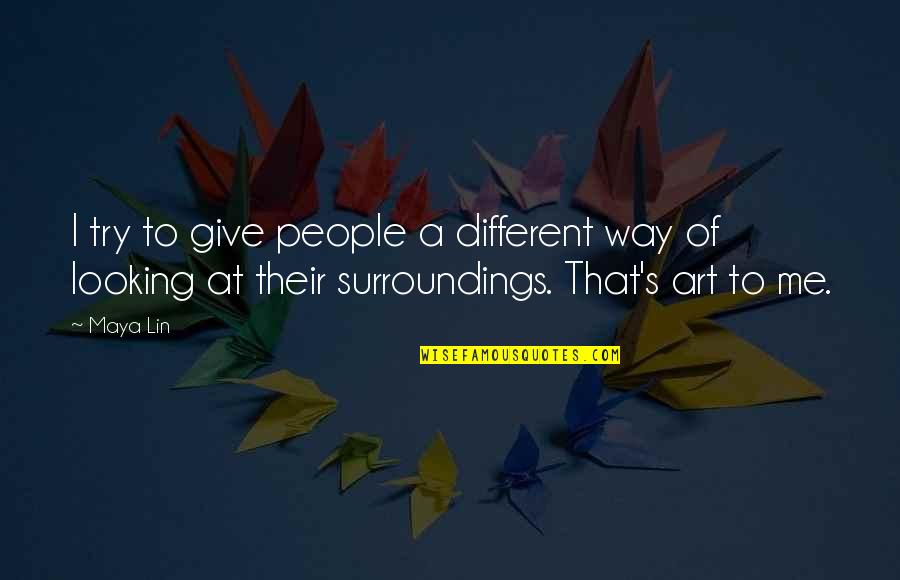 Art In Architecture Quotes By Maya Lin: I try to give people a different way