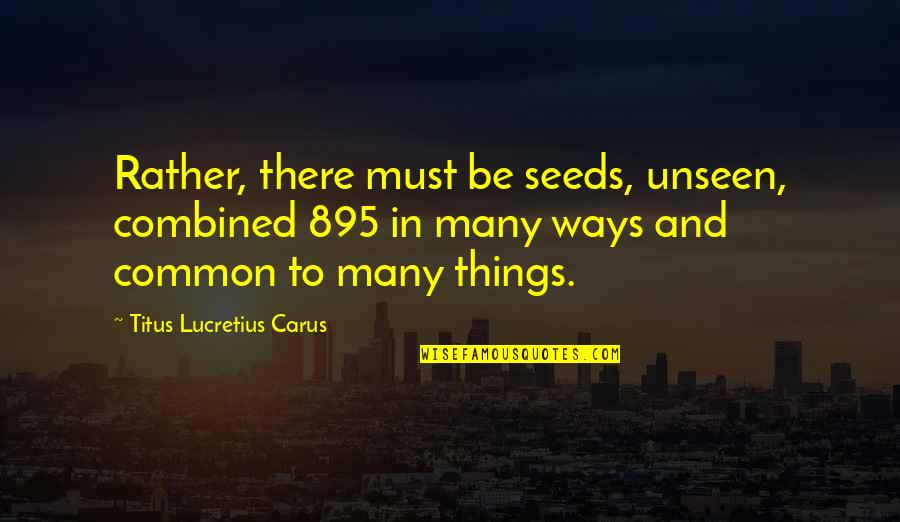 Art In Community Quotes By Titus Lucretius Carus: Rather, there must be seeds, unseen, combined 895