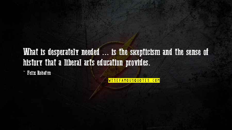 Art In Education Quotes By Felix Rohatyn: What is desperately needed ... is the skepticism
