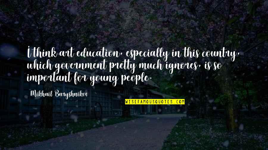 Art In Education Quotes By Mikhail Baryshnikov: I think art education, especially in this country,