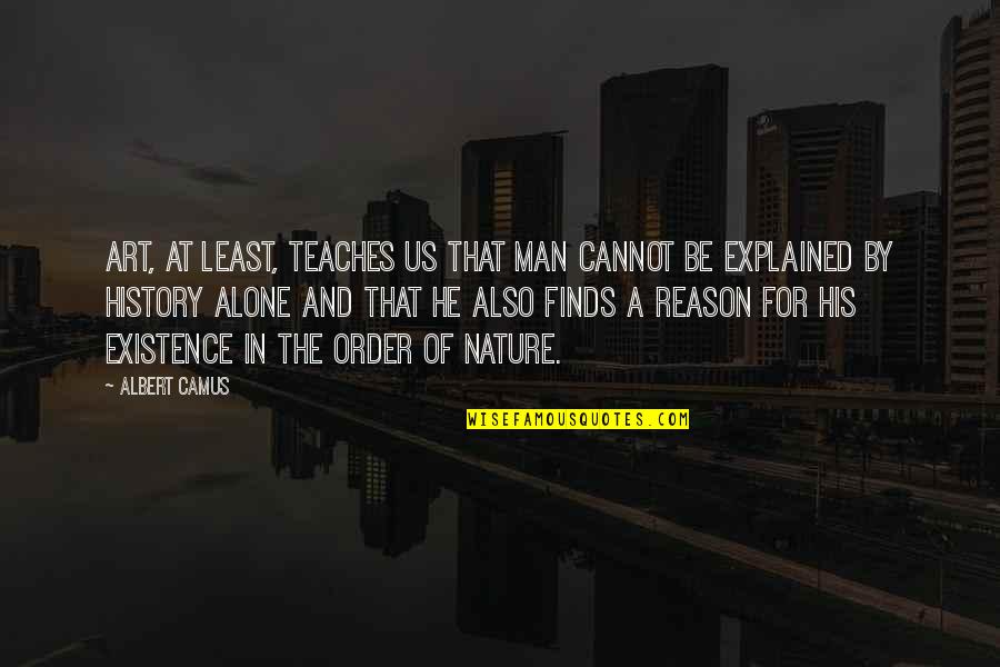 Art In History Quotes By Albert Camus: Art, at least, teaches us that man cannot