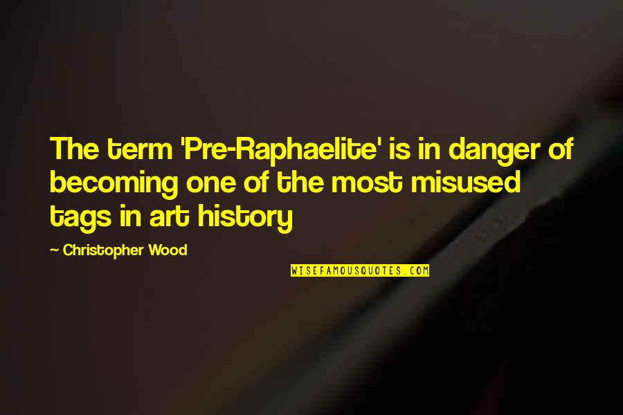 Art In History Quotes By Christopher Wood: The term 'Pre-Raphaelite' is in danger of becoming