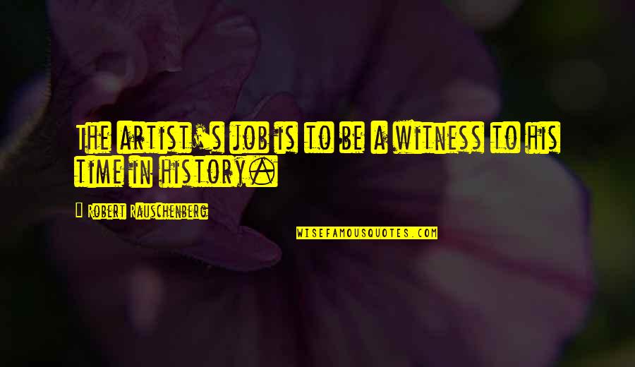 Art In History Quotes By Robert Rauschenberg: The artist's job is to be a witness