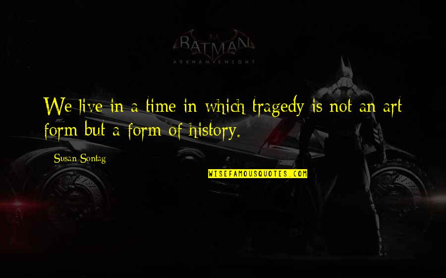 Art In History Quotes By Susan Sontag: We live in a time in which tragedy