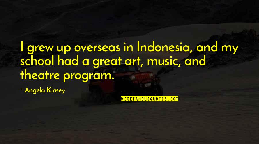 Art In Music Quotes By Angela Kinsey: I grew up overseas in Indonesia, and my
