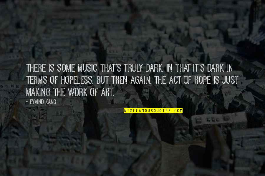 Art In Music Quotes By Eyvind Kang: There is some music that's truly dark, in