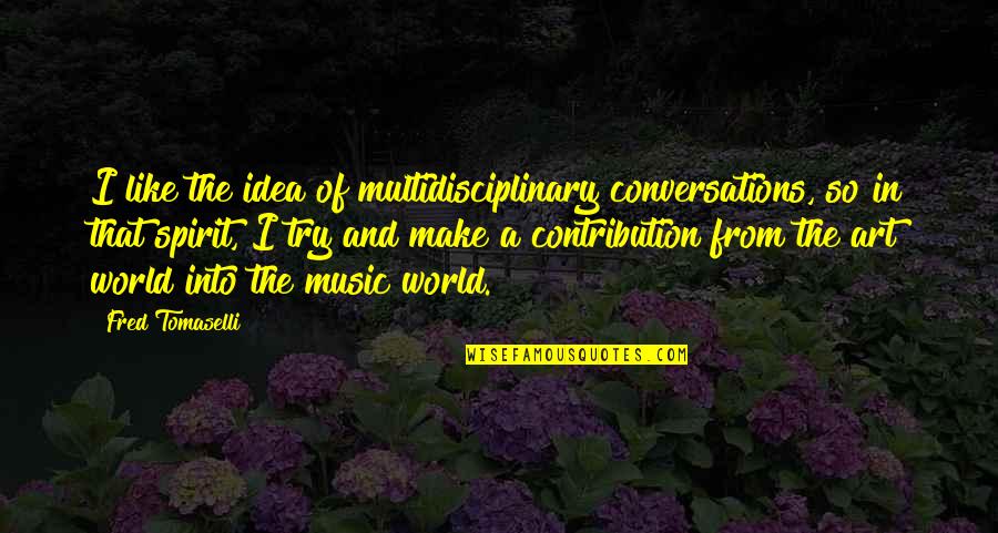 Art In Music Quotes By Fred Tomaselli: I like the idea of multidisciplinary conversations, so