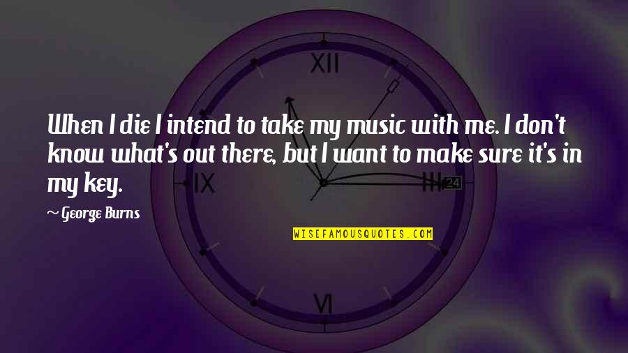 Art In Music Quotes By George Burns: When I die I intend to take my