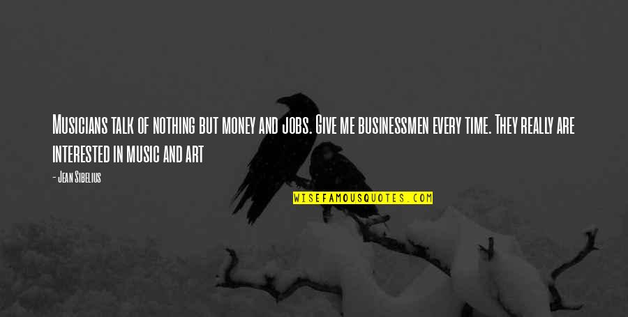 Art In Music Quotes By Jean Sibelius: Musicians talk of nothing but money and jobs.