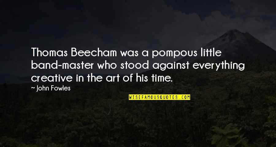 Art In Music Quotes By John Fowles: Thomas Beecham was a pompous little band-master who