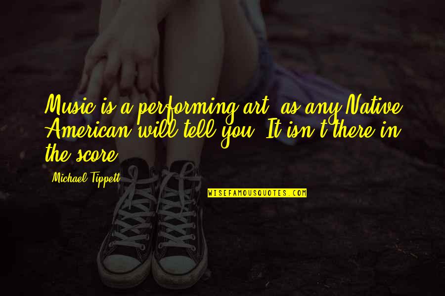 Art In Music Quotes By Michael Tippett: Music is a performing art, as any Native